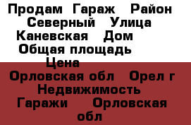  Продам  Гараж › Район ­ Северный › Улица ­ Каневская › Дом ­ 14 › Общая площадь ­ 24 › Цена ­ 270 000 - Орловская обл., Орел г. Недвижимость » Гаражи   . Орловская обл.